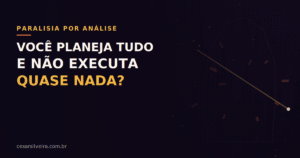 Por que Você Planeja Tanto e Não Tira Nada do Papel? (O Ciclo da Paralisia por Análise)