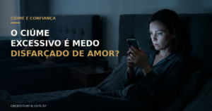 Ciúme Excessivo: Quando o Medo se Disfarça de Amor