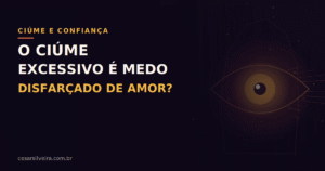 Ciúme Excessivo: Quando o Medo se Disfarça de Amor