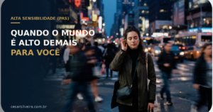 Alta Sensibilidade (PAS): Quando o Mundo é Alto Demais Para Você
