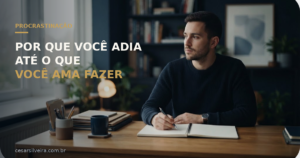 Procrastinação: A Ciência de Por Que Você Adia Até o Que Ama Fazer